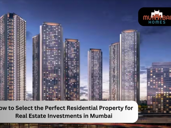 How to Select the Perfect Residential Property for Real Estate Investments in Mumbai