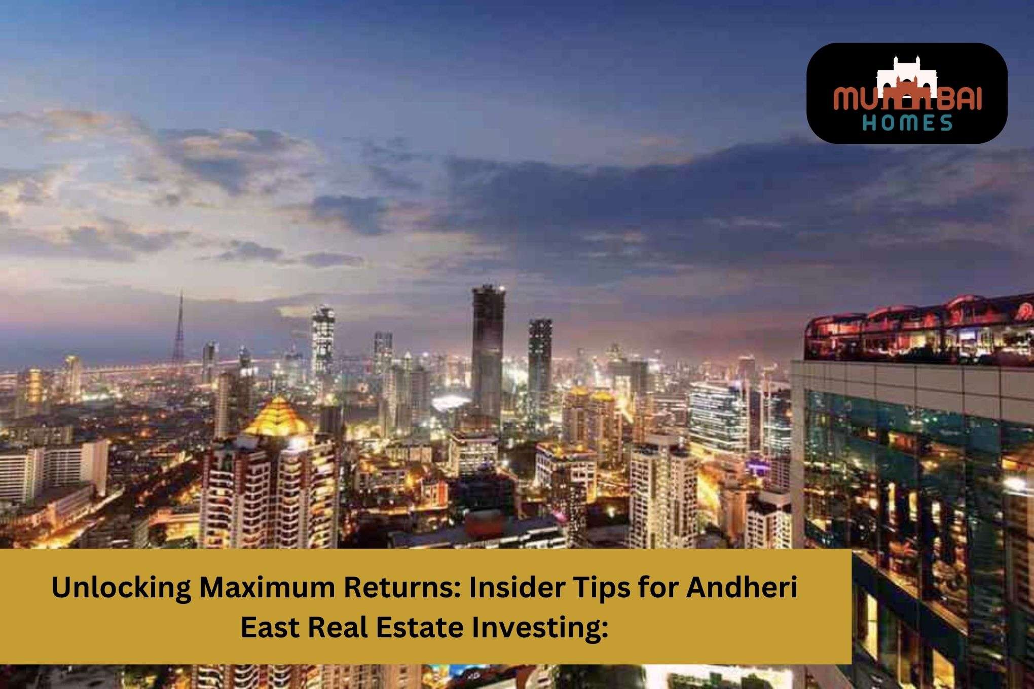 Unlocking Maximum Returns Insider Tips for Andheri East Real Estate Investing